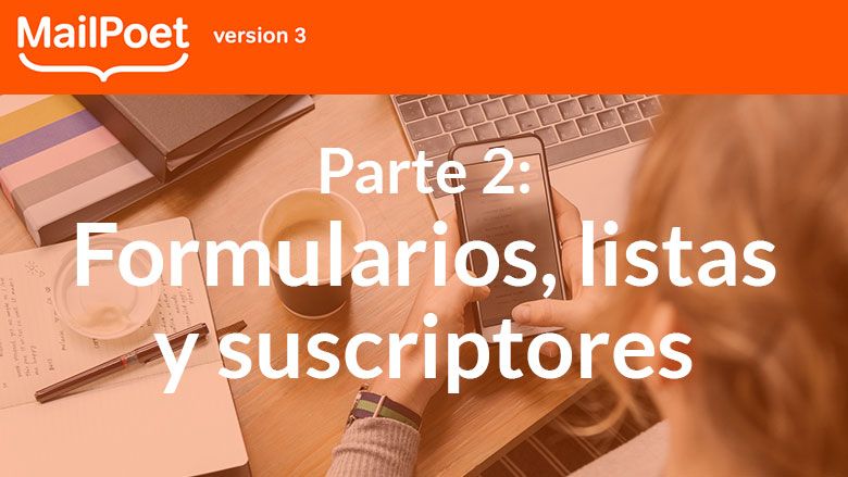 Crea tu newsletter con MailPoet 3 (Parte 2): Formularios, listas y suscriptores