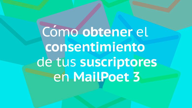 Cómo obtener el consentimiento de tus suscriptores en mailpoet 3