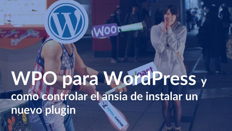 WPO para WordPress y como controlar el ansia de instalar un nuevo plugin